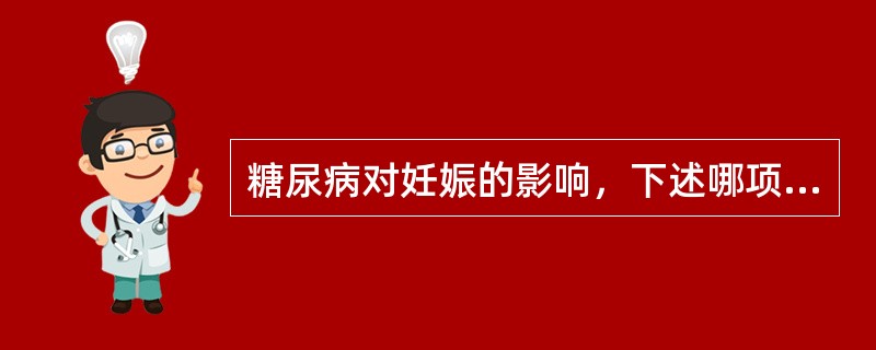 糖尿病对妊娠的影响，下述哪项不正确？（　　）