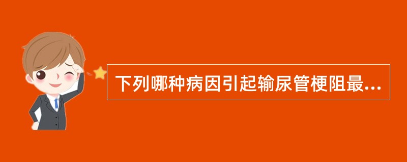 下列哪种病因引起输尿管梗阻最常见？（　　）