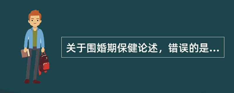 关于围婚期保健论述，错误的是（　　）。