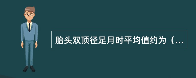 胎头双顶径足月时平均值约为（　　）。