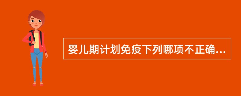 婴儿期计划免疫下列哪项不正确？（　　）