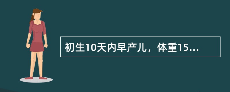 初生10天内早产儿，体重1500g应为（　　）。