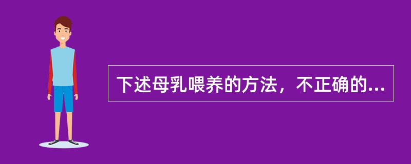 下述母乳喂养的方法，不正确的是（　　）。