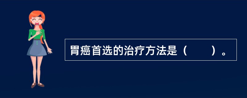 胃癌首选的治疗方法是（　　）。