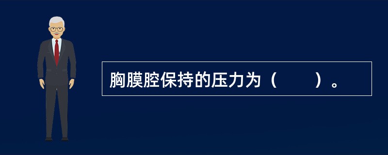 胸膜腔保持的压力为（　　）。