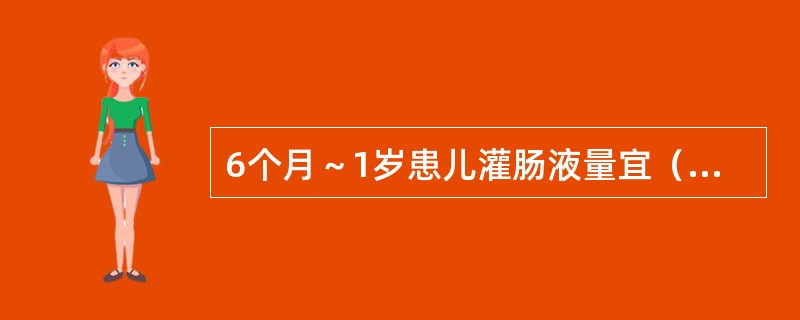 6个月～1岁患儿灌肠液量宜（　　）。