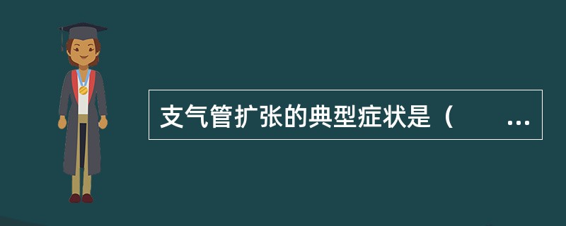 支气管扩张的典型症状是（　　）。