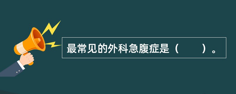 最常见的外科急腹症是（　　）。