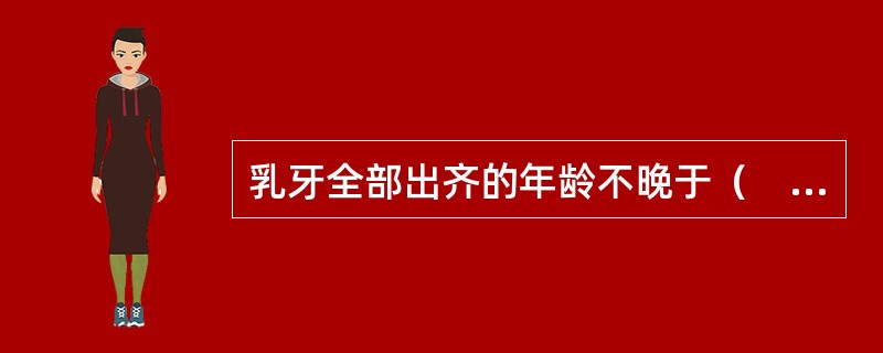 乳牙全部出齐的年龄不晚于（　　）。