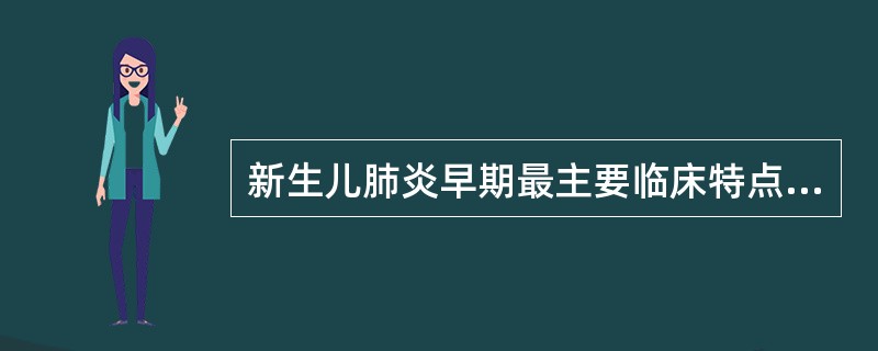 新生儿肺炎早期最主要临床特点包括（　　）。