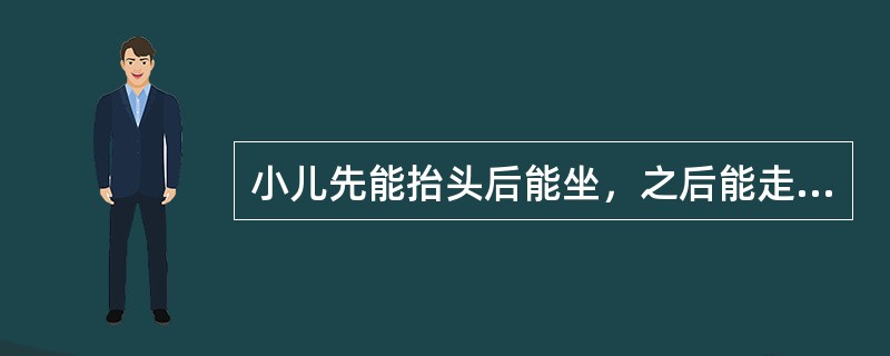 小儿先能抬头后能坐，之后能走遵循的发育顺序是（　　）。