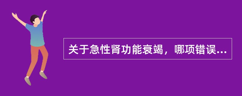 关于急性肾功能衰竭，哪项错误？（　　）