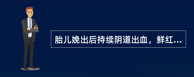 胎儿娩出后持续阴道出血，鲜红色（　　）。