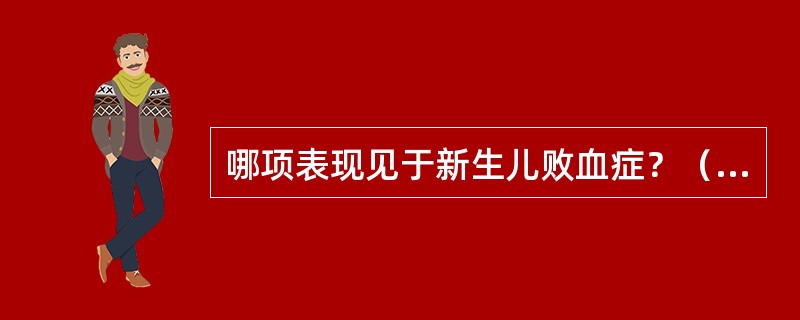 哪项表现见于新生儿败血症？（　　）