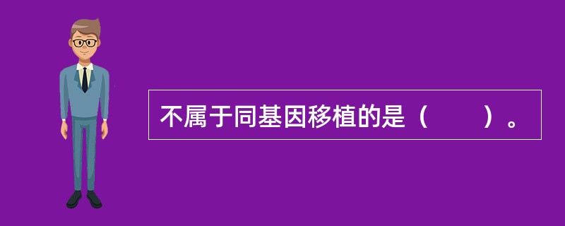 不属于同基因移植的是（　　）。