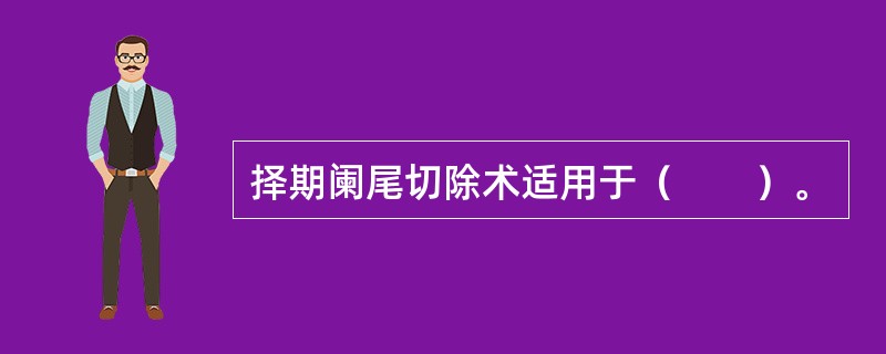 择期阑尾切除术适用于（　　）。