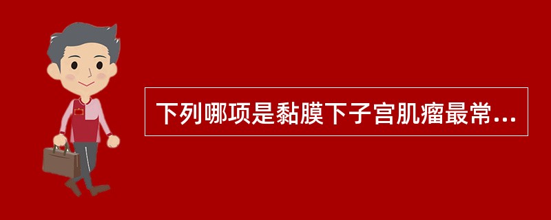 下列哪项是黏膜下子宫肌瘤最常见的临床表现？（　　）