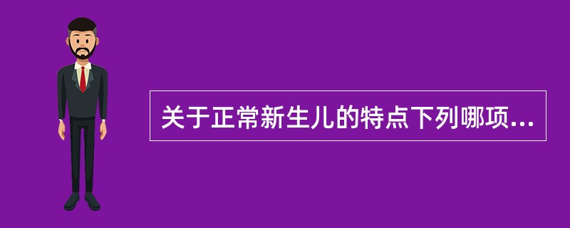 关于正常新生儿的特点下列哪项是错误的？（　　）