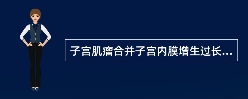 子宫肌瘤合并子宫内膜增生过长表现为（　　）。