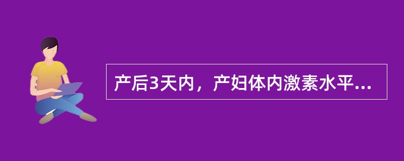 产后3天内，产妇体内激素水平的描述，哪项正确？（　　）