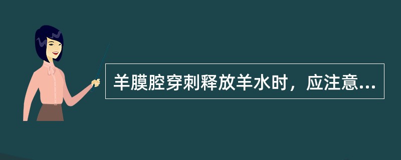 羊膜腔穿刺释放羊水时，应注意（　　）。