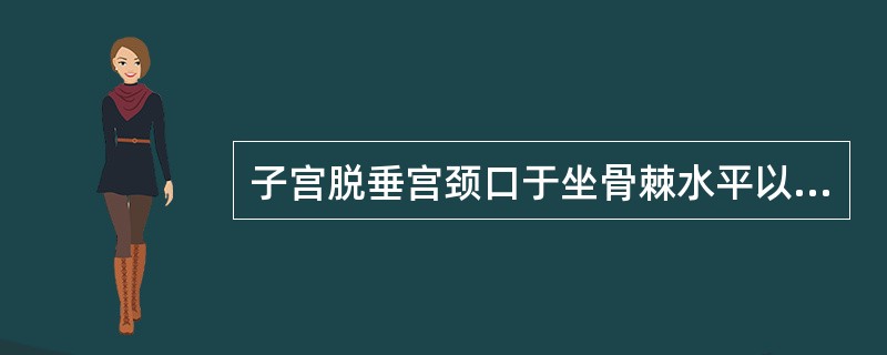 子宫脱垂宫颈口于坐骨棘水平以下与阴道口之间（　　）。