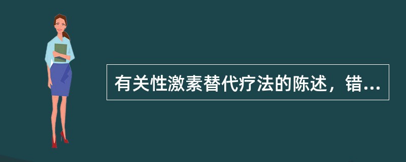 有关性激素替代疗法的陈述，错误的是（　　）。