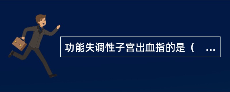 功能失调性子宫出血指的是（　　）。