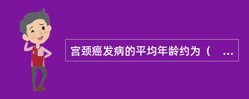 宫颈癌发病的平均年龄约为（　　）。