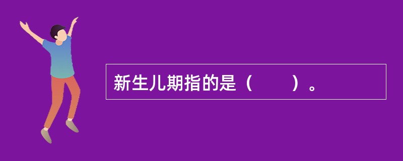 新生儿期指的是（　　）。