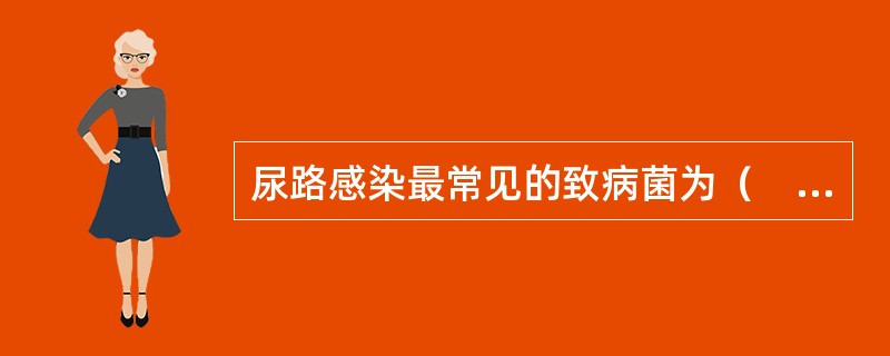 尿路感染最常见的致病菌为（　　）。