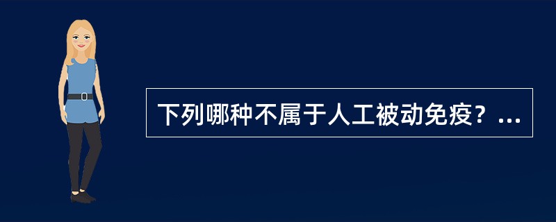 下列哪种不属于人工被动免疫？（　　）