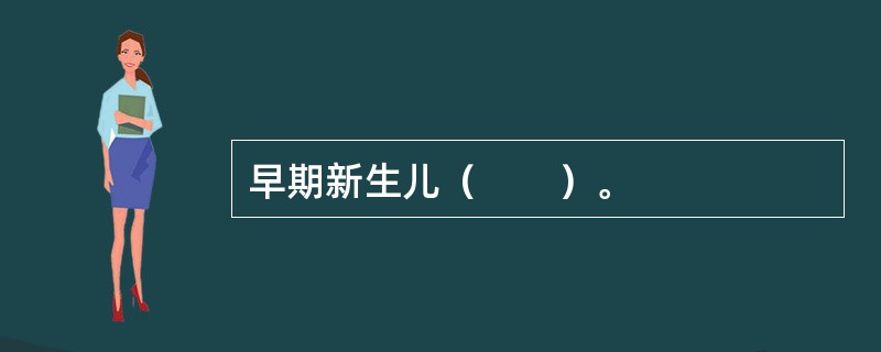 早期新生儿（　　）。