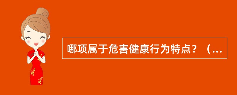 哪项属于危害健康行为特点？（　　）