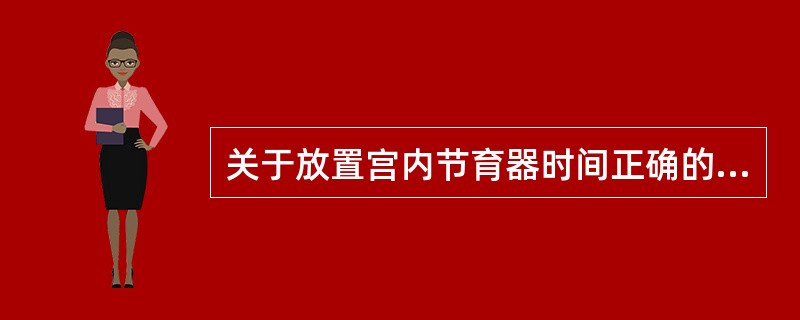 关于放置宫内节育器时间正确的是（　　）。