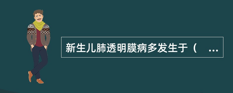 新生儿肺透明膜病多发生于（　　）。