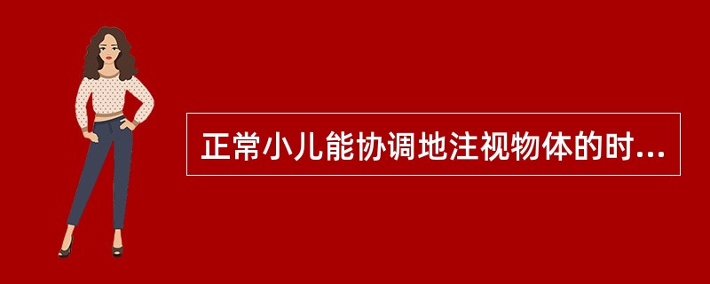 正常小儿能协调地注视物体的时间开始于（　　）。