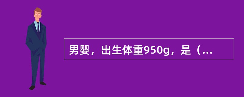 男婴，出生体重950g，是（　　）。