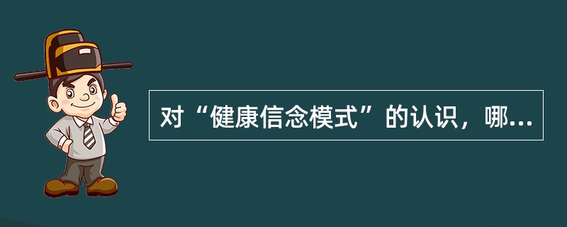 对“健康信念模式”的认识，哪项正确？（　　）