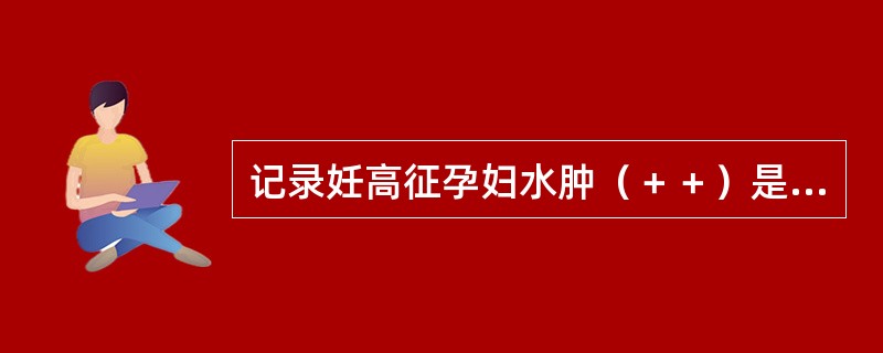 记录妊高征孕妇水肿（＋＋）是指（　　）。