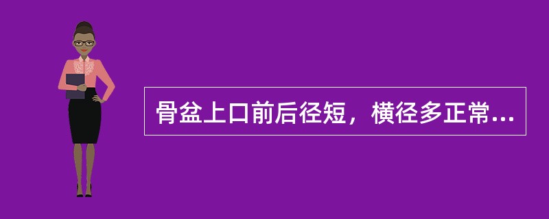 骨盆上口前后径短，横径多正常，呈横扁圆形（　　）。