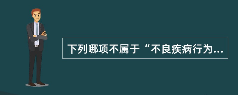 下列哪项不属于“不良疾病行为”？（　　）