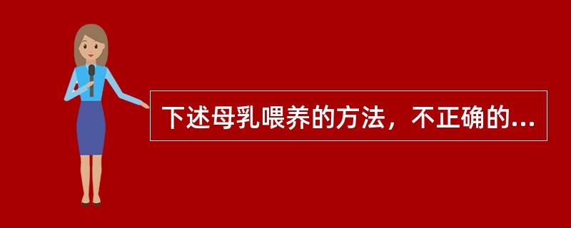 下述母乳喂养的方法，不正确的是（　　）。