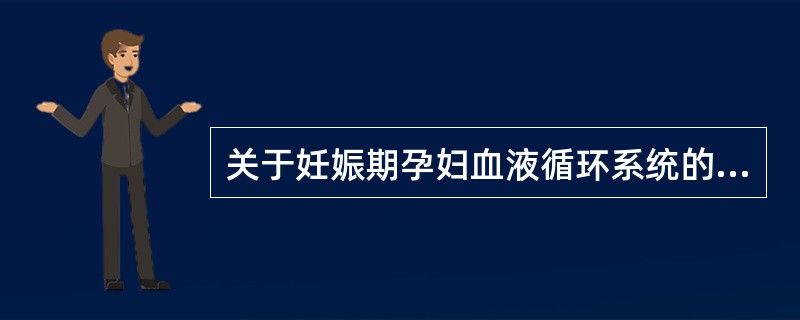 关于妊娠期孕妇血液循环系统的生理性变化，正确的描述是（　　）。