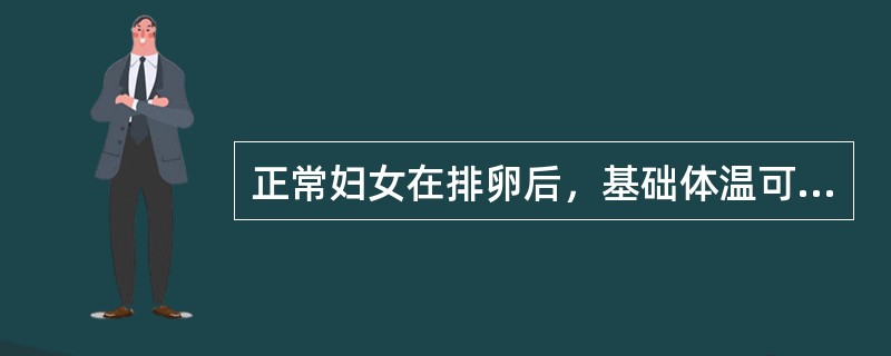 正常妇女在排卵后，基础体温可升高（　　）。