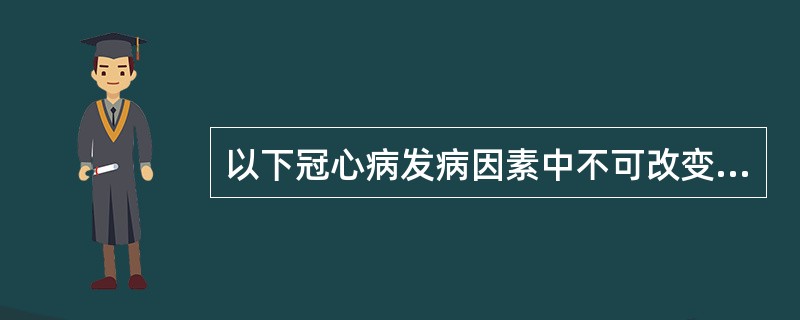 以下冠心病发病因素中不可改变的因素是（　　）。