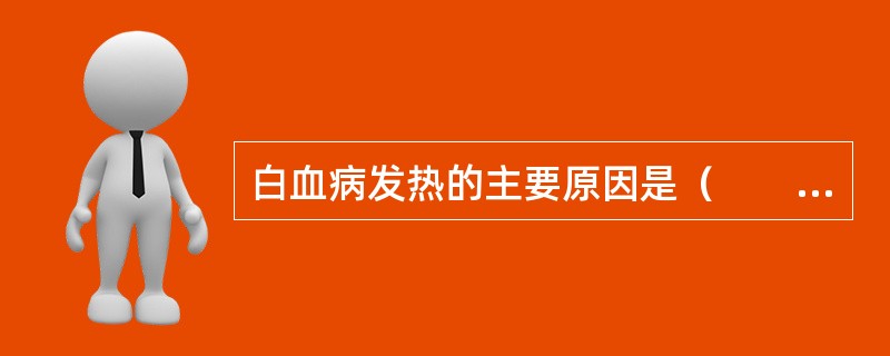 白血病发热的主要原因是（　　）。