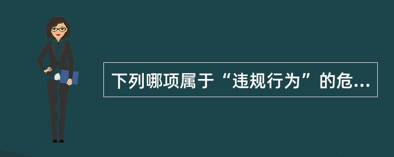 下列哪项属于“违规行为”的危险行为？（　　）