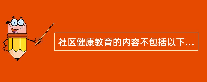 社区健康教育的内容不包括以下哪一项？（　　）