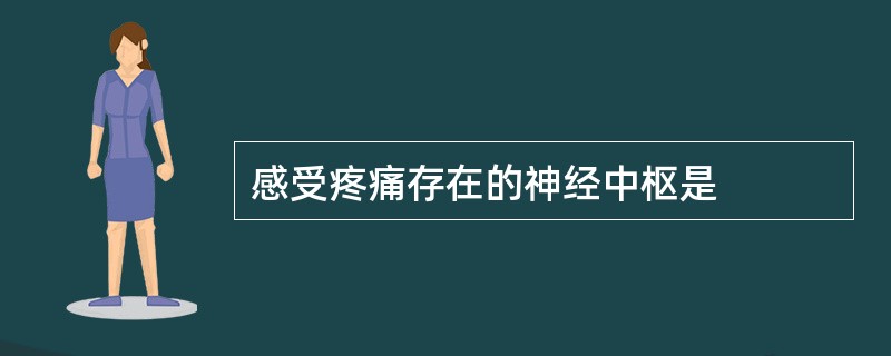 感受疼痛存在的神经中枢是